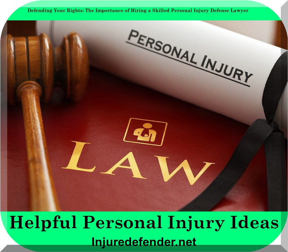 Defending Your Rights: The Importance of Hiring a Skilled Personal Injury Defense Lawyer